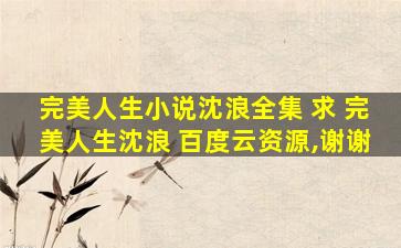 完美人生小说沈浪全集 求 完美人生沈浪 百度云资源,谢谢